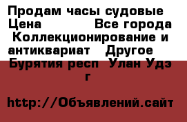 Продам часы судовые › Цена ­ 5 000 - Все города Коллекционирование и антиквариат » Другое   . Бурятия респ.,Улан-Удэ г.